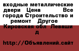  входные металлические двери › Цена ­ 5 360 - Все города Строительство и ремонт » Другое   . Кировская обл.,Леваши д.